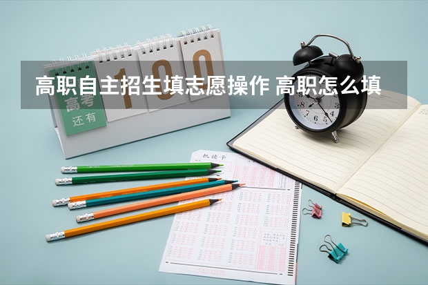 高职自主招生填志愿操作 高职怎么填报志愿