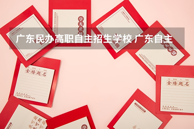 广东民办高职自主招生学校 广东自主招生大专院校有哪些