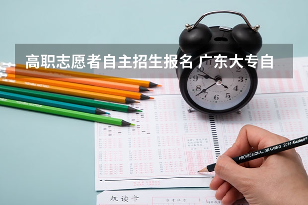高职志愿者自主招生报名 广东大专自主招生什么时候报名