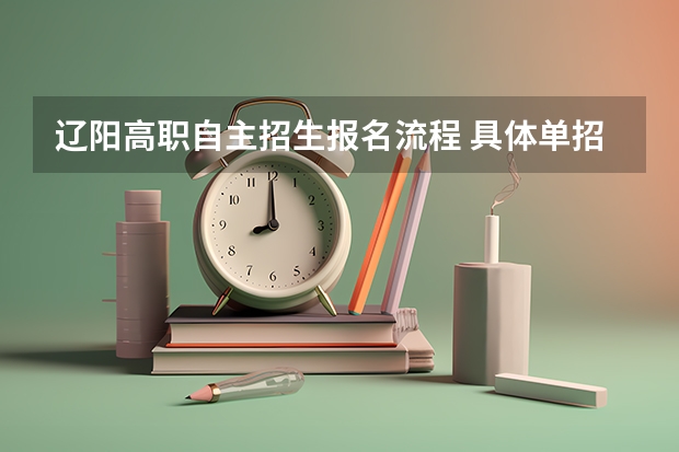 辽阳高职自主招生报名流程 具体单招报名流程