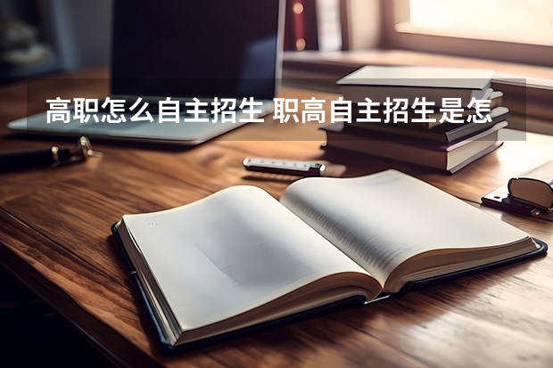 高职怎么自主招生 职高自主招生是怎样的？