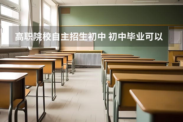 高职院校自主招生初中 初中毕业可以上大专院校吗？有哪些途径可以上大学啊？