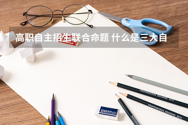 高职自主招生联合命题 什么是三大自主招生联盟