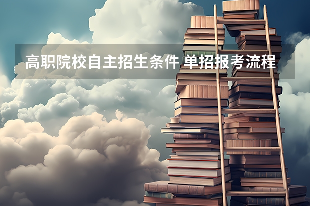 高职院校自主招生条件 单招报考流程及条件