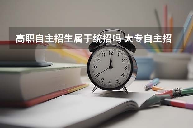 高职自主招生属于统招吗 大专自主招生和统招的区别