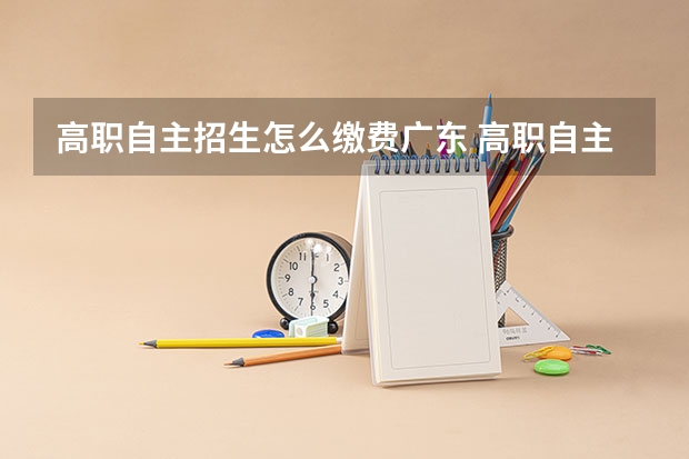 高职自主招生怎么缴费广东 高职自主招生怎么报名