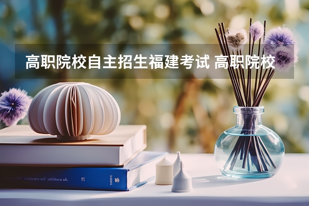 高职院校自主招生福建考试 高职院校自主招生的题目难不难?