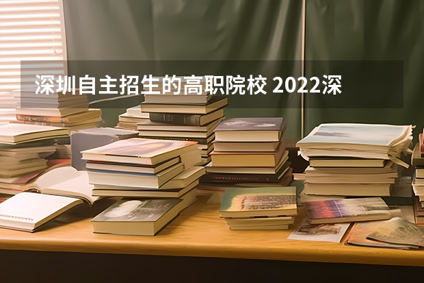 深圳自主招生的高职院校 2022深职院自主招生条件是什么?