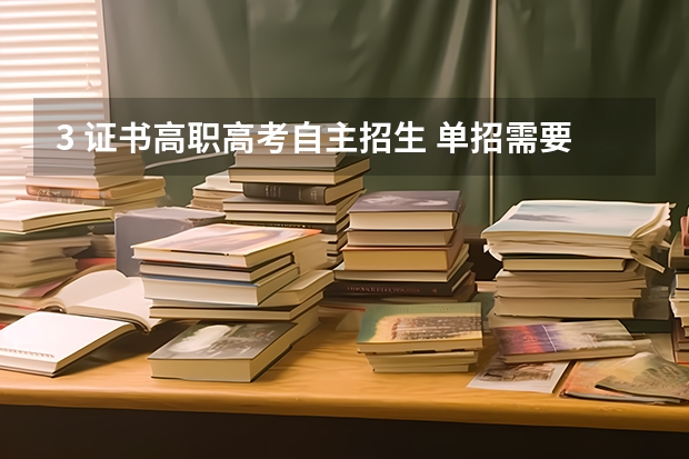 3 证书高职高考自主招生 单招需要三加证书吗