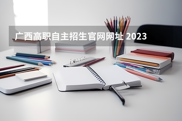 广西高职自主招生官网网址 2023广西单招政策