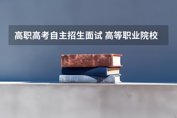 高职高考自主招生面试 高等职业院校自主招生是什么意思