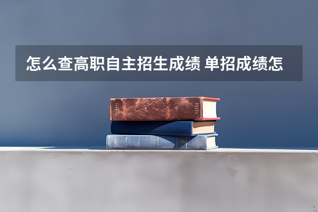 怎么查高职自主招生成绩 单招成绩怎么查询？