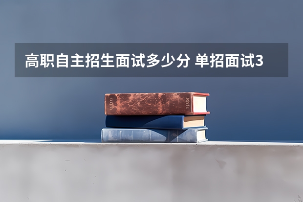 高职自主招生面试多少分 单招面试300分一般能拿多少分