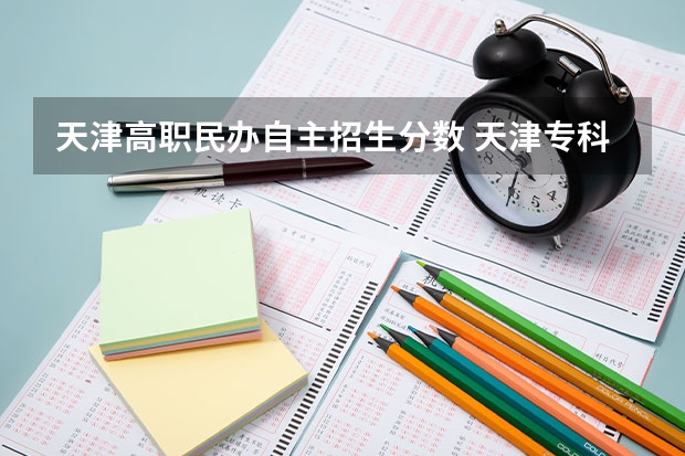 天津高职民办自主招生分数 天津专科院校有哪些及分数线