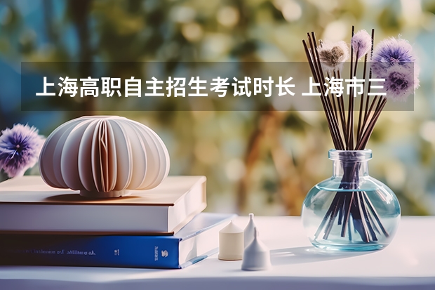 上海高职自主招生考试时长 上海市三月份自主招生高中生考试能考多久