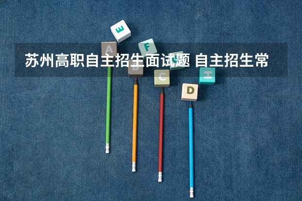 苏州高职自主招生面试题 自主招生常见面试问题有哪些