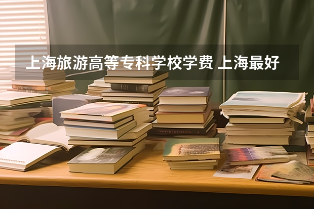 上海旅游高等专科学校学费 上海最好的专科学校 上海旅游高等专科学校地址