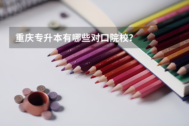 重庆专升本有哪些对口院校？