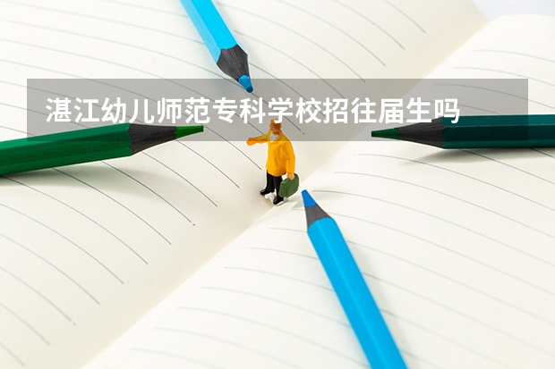 湛江幼儿师范专科学校招往届生吗