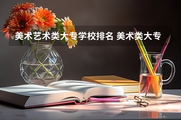 美术艺术类大专学校排名 美术类大专院校排名 动漫设计专业学校前十名