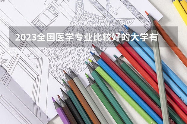 2023全国医学专业比较好的大学有哪些？