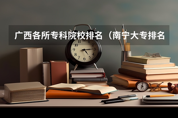 广西各所专科院校排名（南宁大专排名前十名学校）
