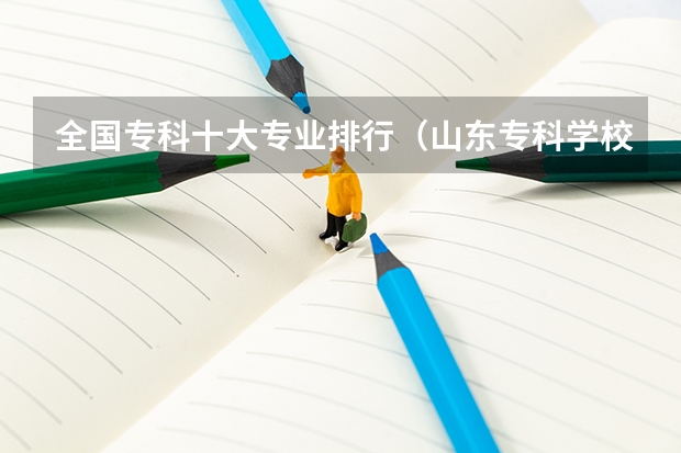 全国专科十大专业排行（山东专科学校排名及王牌专业）