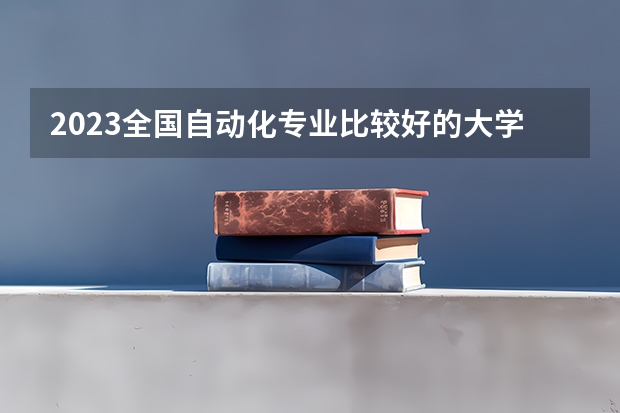 2023全国自动化专业比较好的大学有哪些？