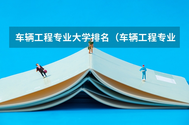 车辆工程专业大学排名（车辆工程专业大学排名）