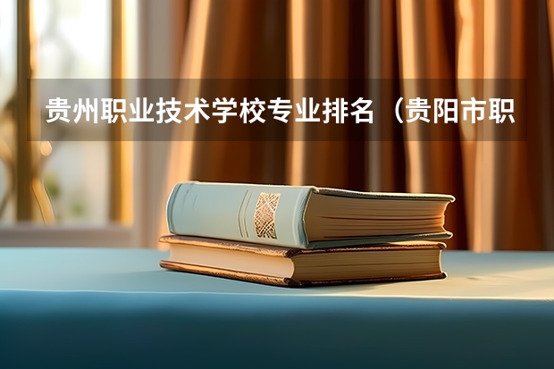 贵州职业技术学校专业排名（贵阳市职业技术学校排名）