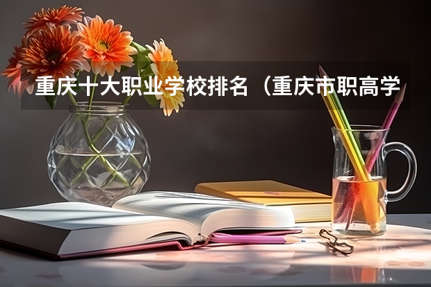 重庆十大职业学校排名（重庆市职高学校前十的排行）
