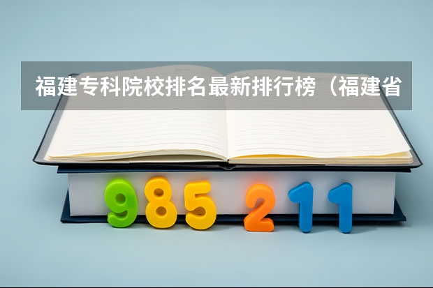 福建专科院校排名最新排行榜（福建省民办大专学校排名是怎样的？）