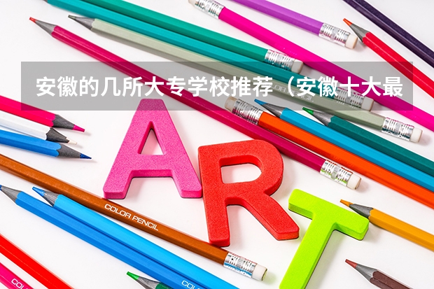安徽的几所大专学校推荐（安徽十大最好专科学校）
