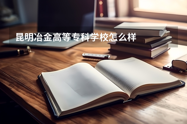 昆明冶金高等专科学校怎么样