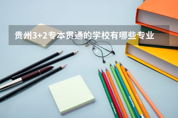 贵州3+2专本贯通的学校有哪些专业