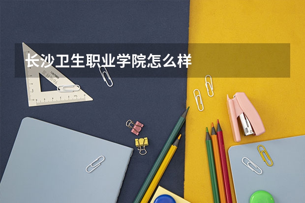 长沙卫生职业学院怎么样