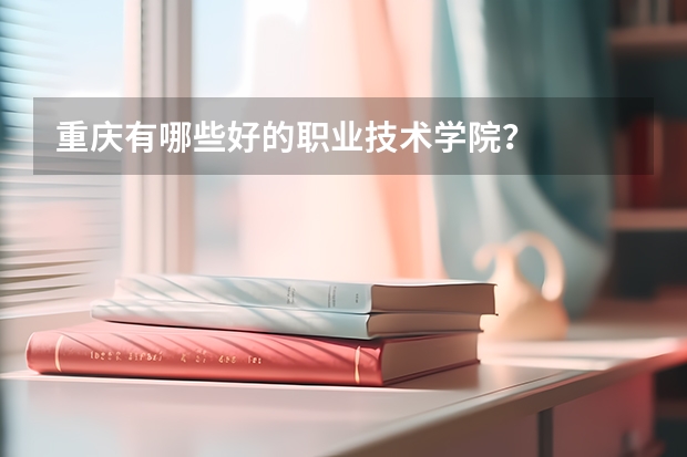 重庆有哪些好的职业技术学院？