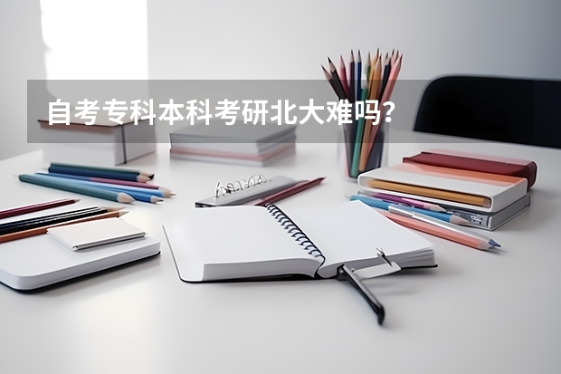 自考专科本科考研北大难吗？