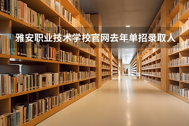 雅安职业技术学校官网去年单招录取人数（四川雅安职业技术学校）
