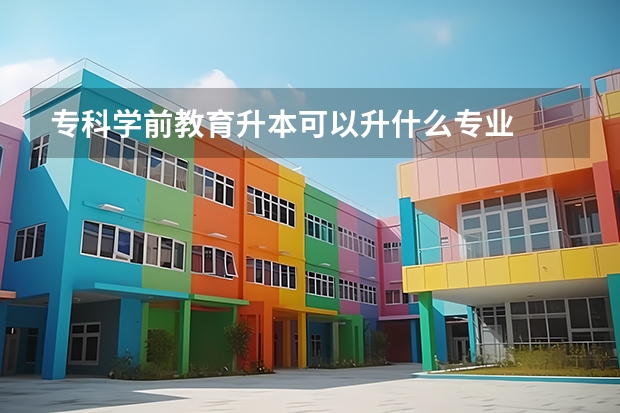 专科学前教育升本可以升什么专业