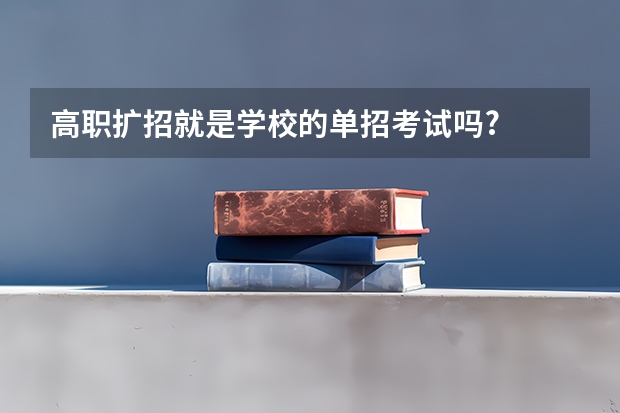 高职扩招就是学校的单招考试吗?