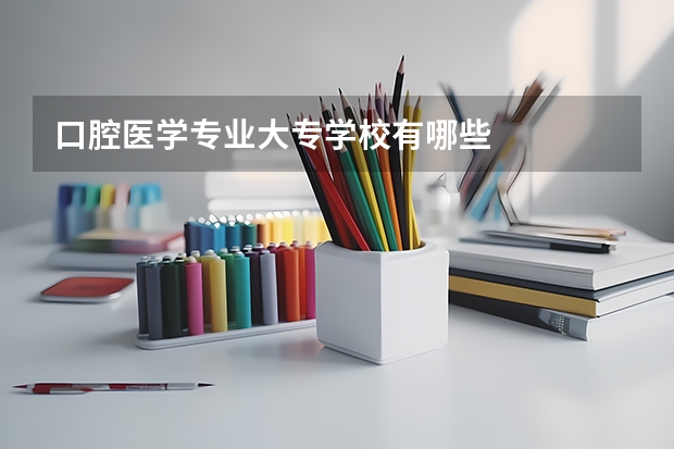 口腔医学专业大专学校有哪些