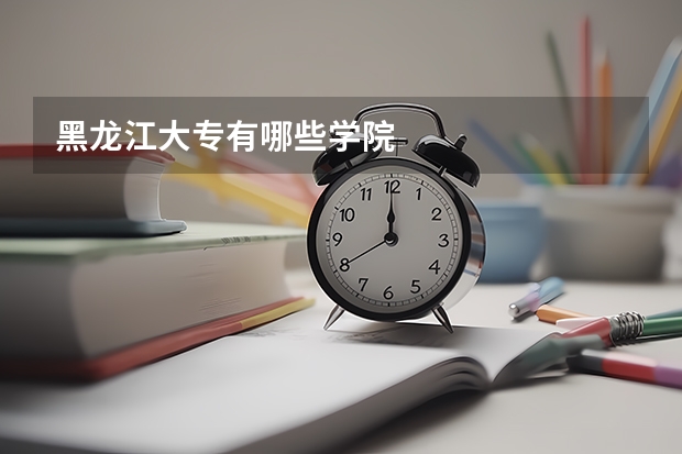 黑龙江大专有哪些学院
