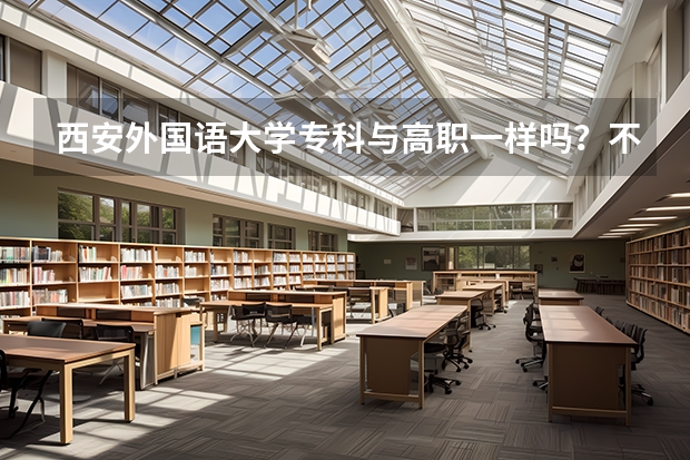 西安外国语大学专科与高职一样吗？不一样的话区别在哪里？