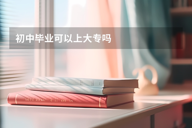 初中毕业可以上大专吗