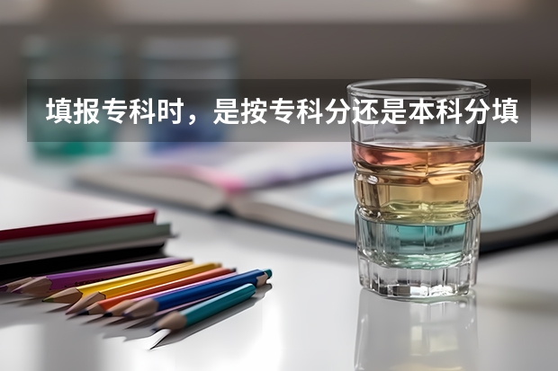 填报专科时，是按专科分还是本科分填志愿？ 专科录取是看总分还是专科分