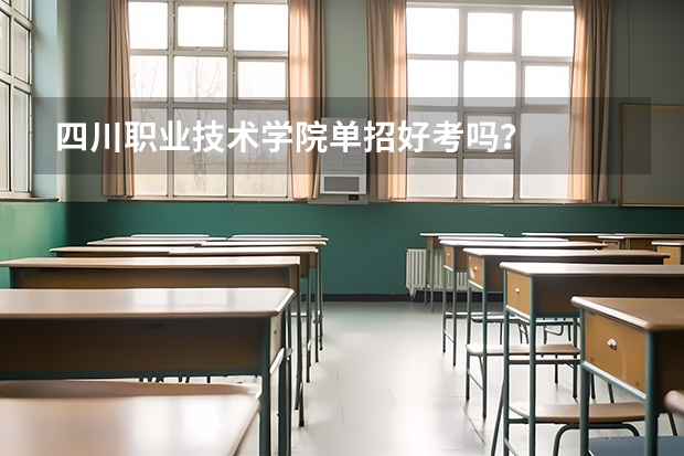 四川职业技术学院单招好考吗？