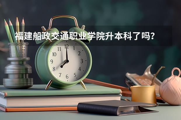 福建船政交通职业学院升本科了吗？