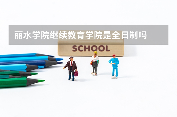 丽水学院继续教育学院是全日制吗