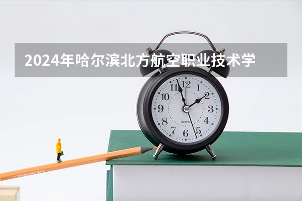 2024年哈尔滨北方航空职业技术学院录取分数线怎么样